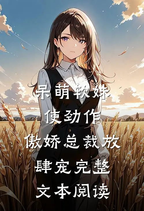呆萌软妹使劲作，傲娇总裁放肆宠完整文本阅读