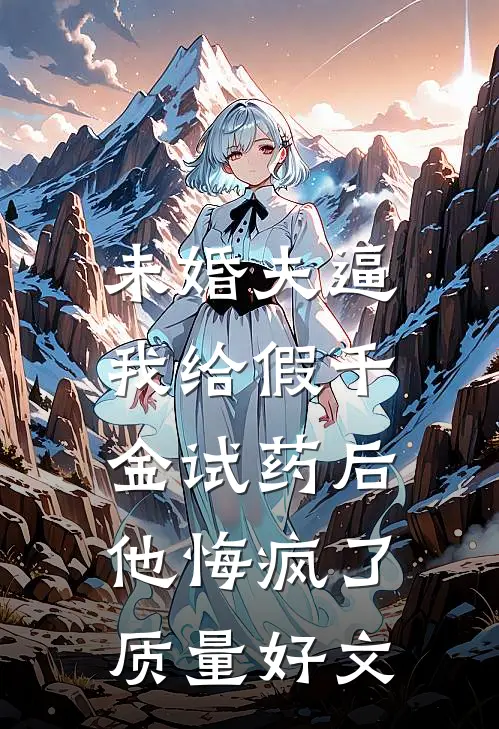 未婚夫逼我给假千金试药后，他悔疯了质量好文