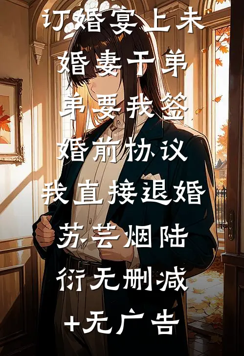 订婚宴上未婚妻干弟弟要我签婚前协议，我直接退婚苏芸烟陆衍无删减+无广告