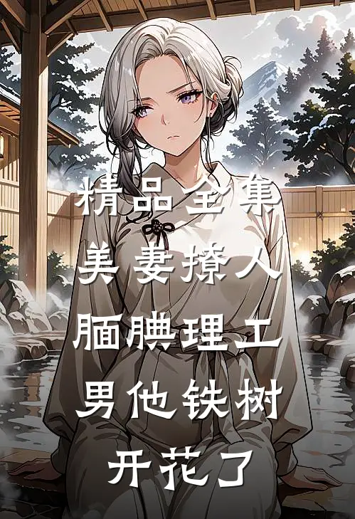 精品全集美妻撩人：腼腆理工男他铁树开花了