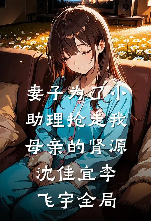 妻子为了小助理抢走我母亲的肾源沈佳宜李飞宇全局