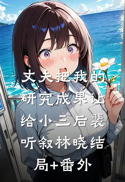 丈夫把我的研究成果让给小三后裴听叙林晓结局+番外