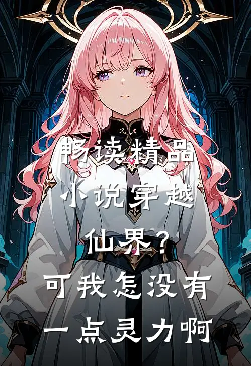 畅读精品小说穿越仙界？可我怎没有一点灵力啊