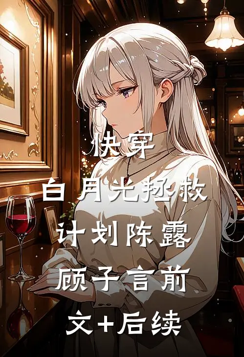 快穿：白月光拯救计划陈露顾子言前文+后续