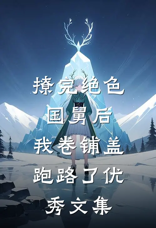 撩完绝色国舅后，我卷铺盖跑路了优秀文集
