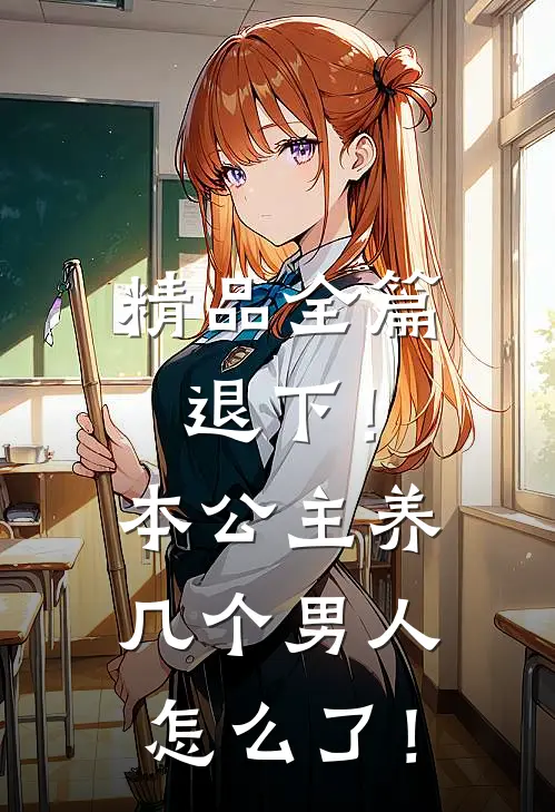 精品全篇退下！本公主养几个男人怎么了！