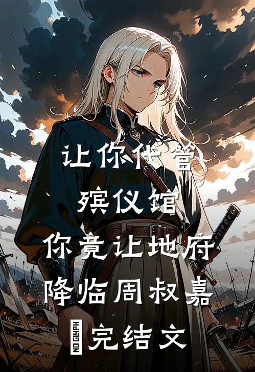 让你代管殡仪馆，你竟让地府降临周叔嘉炆完结文