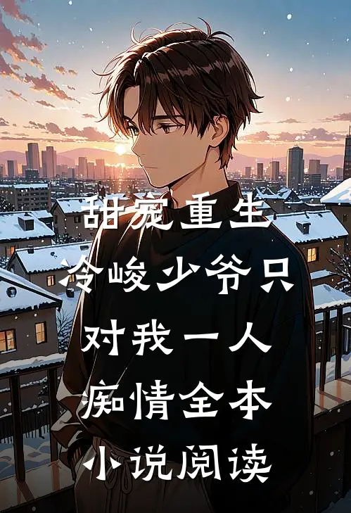 甜宠重生：冷峻少爷只对我一人痴情全本小说阅读
