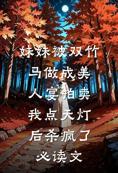妹妹被双竹马做成美人宴拍卖，我点天灯后杀疯了必读文