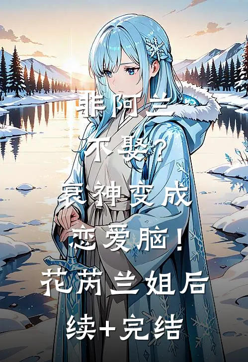 非阿兰不娶？衰神变成恋爱脑！花芮兰姐后续+完结