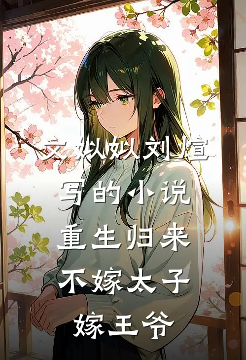 文姒姒刘煊写的小说重生归来，不嫁太子嫁王爷