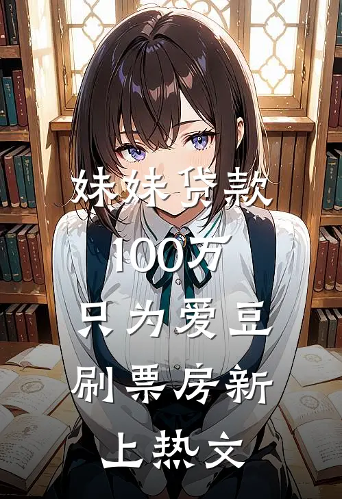 妹妹贷款100万，只为爱豆刷票房新上热文