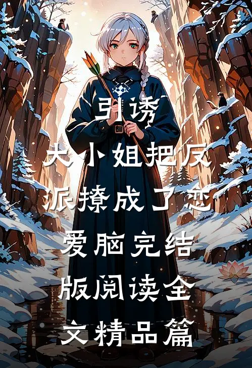 引诱:大小姐把反派撩成了恋爱脑完结版阅读全文精品篇