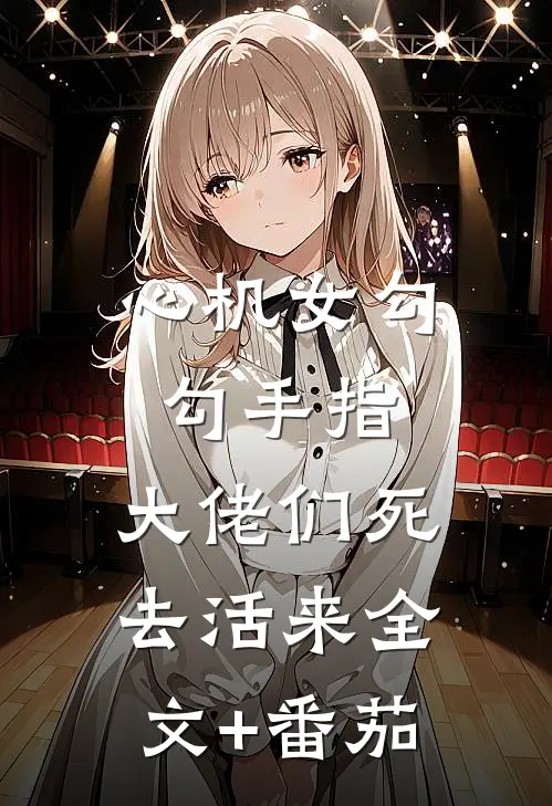 心机女勾勾手指，大佬们死去活来全文+番茄