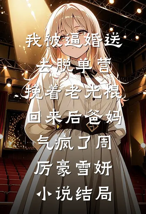 我被逼婚送去脱单营，挽着老光棍回来后爸妈气疯了周厉豪雪妍小说结局