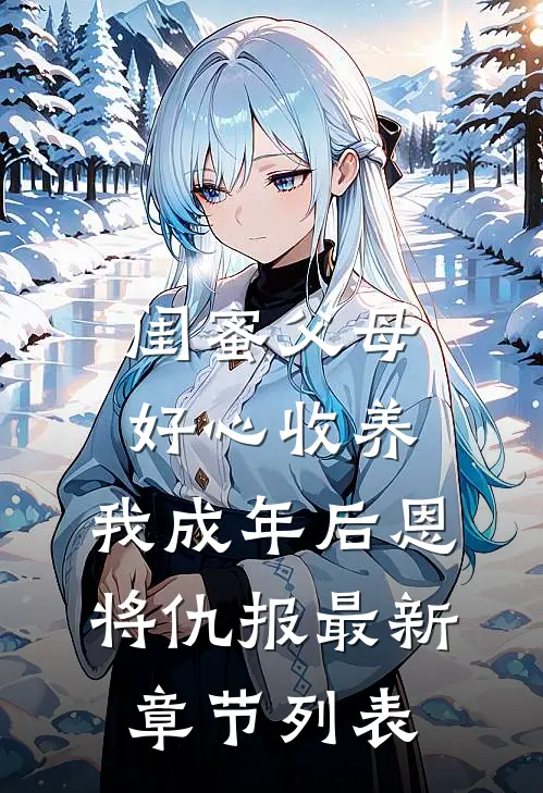 闺蜜父母好心收养，我成年后恩将仇报最新章节列表