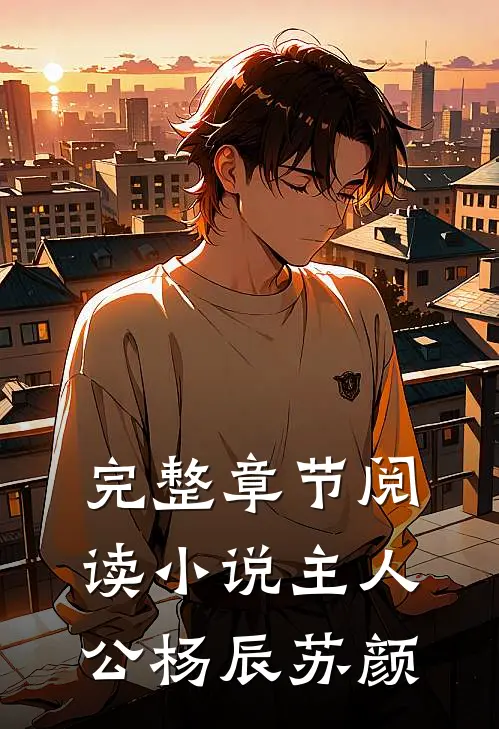 完整章节阅读小说主人公杨辰苏颜