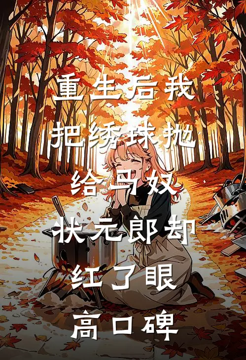 重生后我把绣球抛给马奴，状元郎却红了眼高口碑