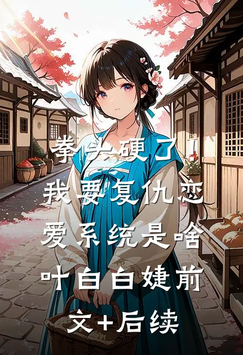 拳头硬了！我要复仇，恋爱系统是啥叶白白婕前文+后续