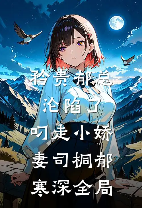 矜贵郁总沦陷了，叼走小娇妻司桐郁寒深全局
