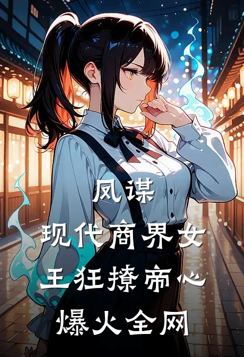 凤谋：现代商界女王狂撩帝心爆火全网