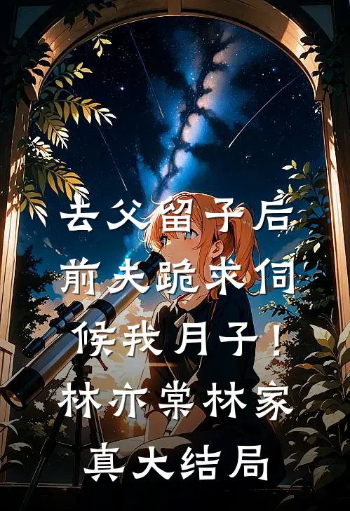 去父留子后，前夫跪求伺候我月子！林亦棠林家真大结局