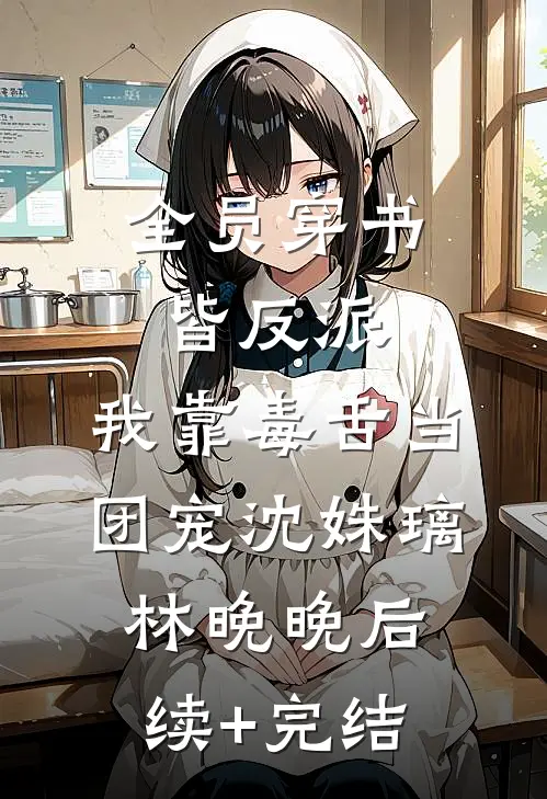 全员穿书皆反派，我靠毒舌当团宠沈姝璃林晚晚后续+完结