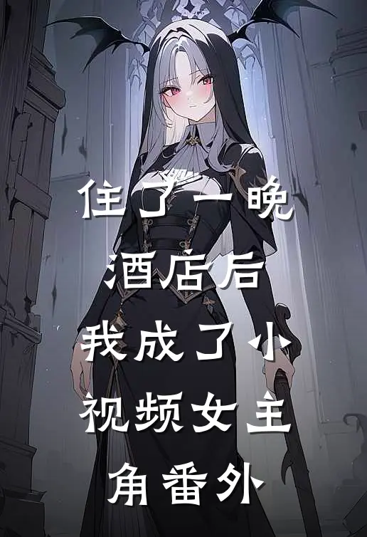 住了一晚酒店后，我成了小视频女主角番外