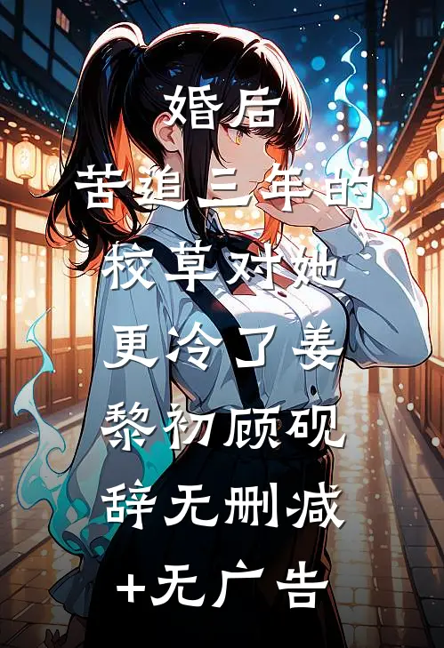婚后，苦追三年的校草对她更冷了姜黎初顾砚辞无删减+无广告