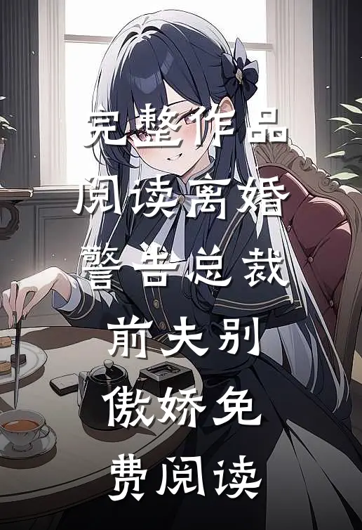 完整作品阅读离婚警告总裁前夫别傲娇免费阅读