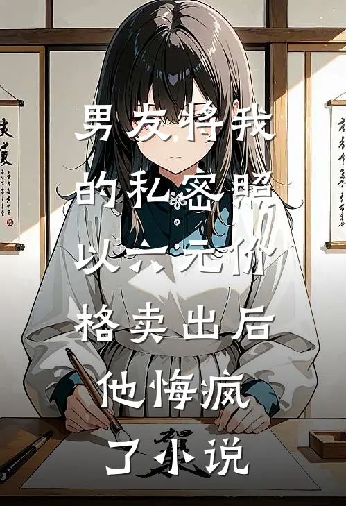 男友将我的私密照以六元价格卖出后，他悔疯了小说