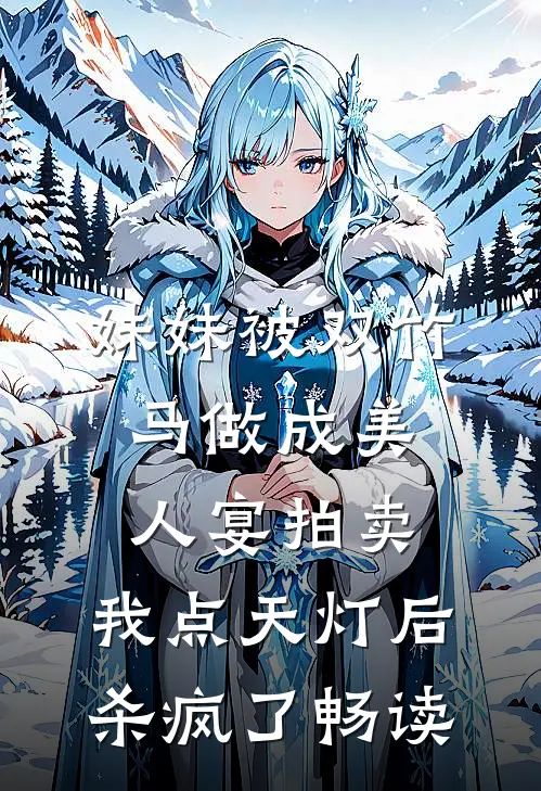 妹妹被双竹马做成美人宴拍卖，我点天灯后杀疯了畅读