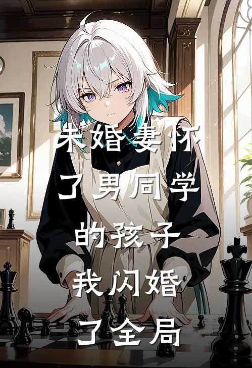 未婚妻怀了男同学的孩子，我闪婚了全局