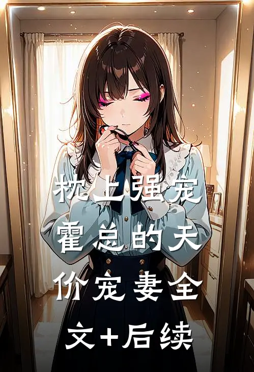 枕上强宠：霍总的天价宠妻全文+后续