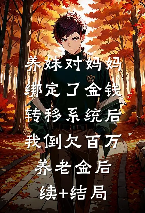 养妹对妈妈绑定了金钱转移系统后，我倒欠百万养老金后续+结局