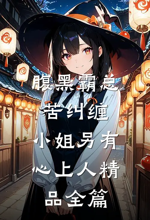 腹黑霸总苦纠缠，小姐另有心上人精品全篇