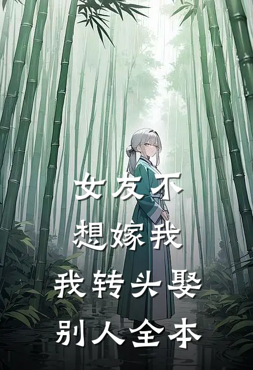 女友不想嫁我，我转头娶别人全本