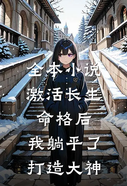 全本小说激活长生命格后，我躺平了打造大神