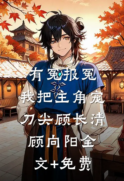 有冤报冤，我把主角宠刀尖顾长清顾向阳全文+免费