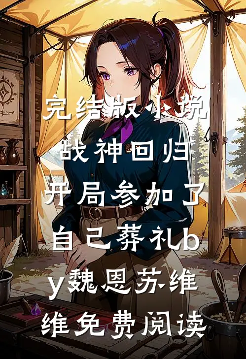完结版小说战神回归，开局参加了自己葬礼by魏恩苏维维免费阅读