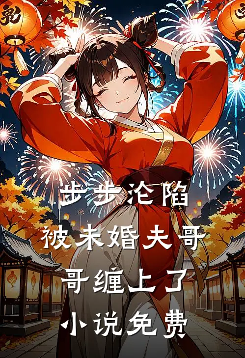 步步沦陷，被未婚夫哥哥缠上了小说免费