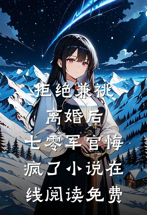 拒绝兼祧离婚后，七零军官悔疯了小说在线阅读免费