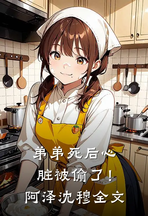 弟弟死后心脏被偷了！阿泽沈穆全文