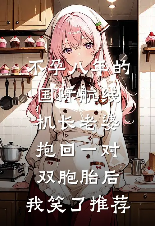 不孕八年的国际航线机长老婆抱回一对双胞胎后，我笑了推荐