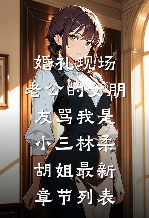 婚礼现场，老公的女朋友骂我是小三林柔胡姐最新章节列表