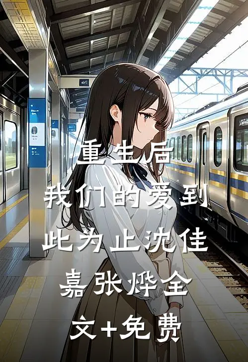 重生后，我们的爱到此为止沈佳嘉张烨全文+免费
