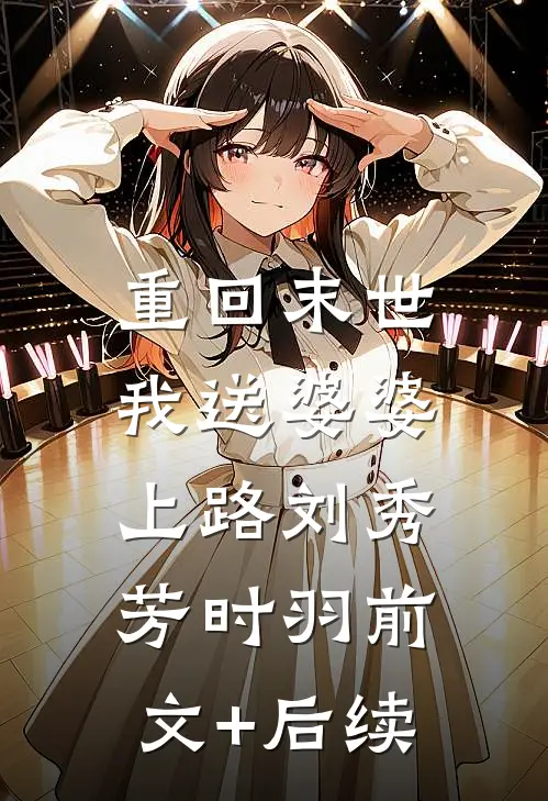 重回末世，我送婆婆上路刘秀芳时羽前文+后续