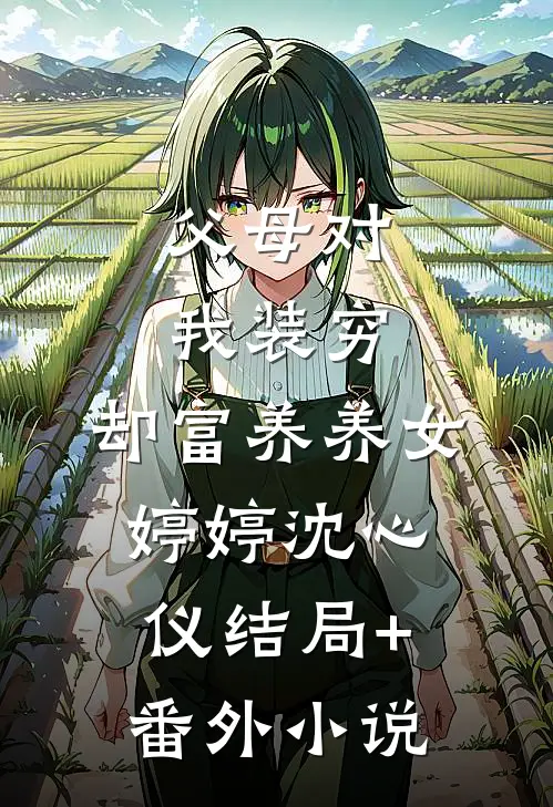 父母对我装穷，却富养养女婷婷沈心仪结局+番外小说