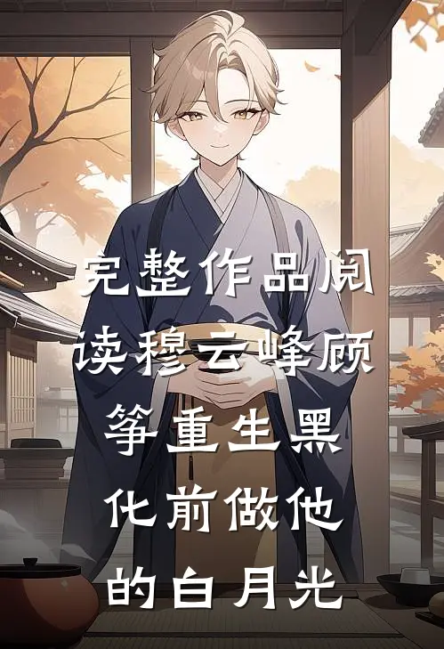 完整作品阅读穆云峰顾筝重生黑化前做他的白月光