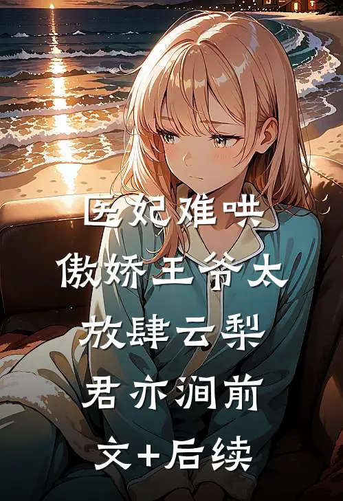 医妃难哄：傲娇王爷太放肆云梨君亦涧前文+后续